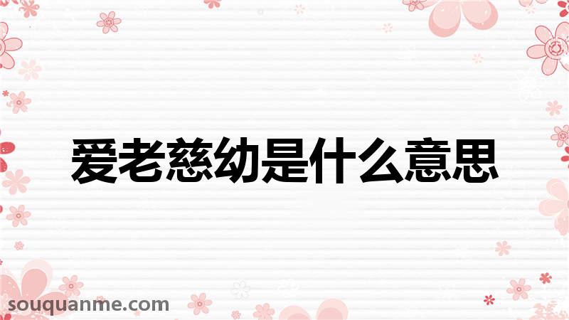 爱老慈幼是什么意思 爱老慈幼的拼音 爱老慈幼的成语解释